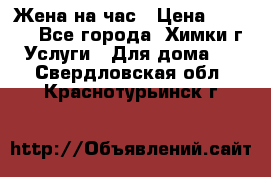 Жена на час › Цена ­ 3 000 - Все города, Химки г. Услуги » Для дома   . Свердловская обл.,Краснотурьинск г.